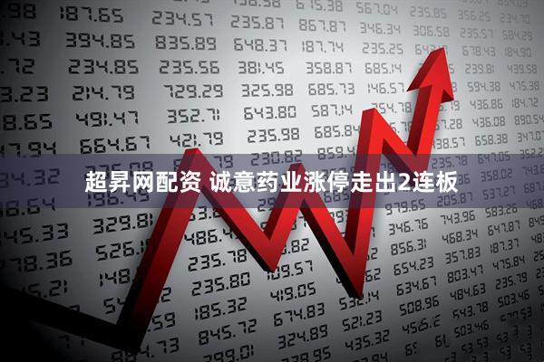 超昇网配资 诚意药业涨停走出2连板