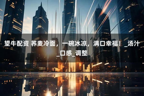 望牛配资 荞麦冷面，一碗冰凉，满口幸福！_汤汁_口感_调整