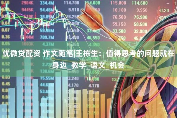 优微贷配资 作文随笔|王栋生：值得思考的问题就在身边_教学_语文_机会
